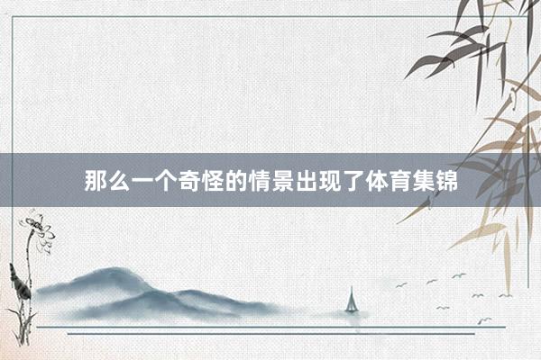 那么一个奇怪的情景出现了体育集锦