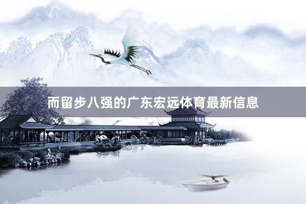 而留步八强的广东宏远体育最新信息