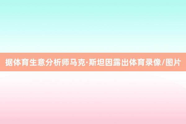 据体育生意分析师马克·斯坦因露出体育录像/图片