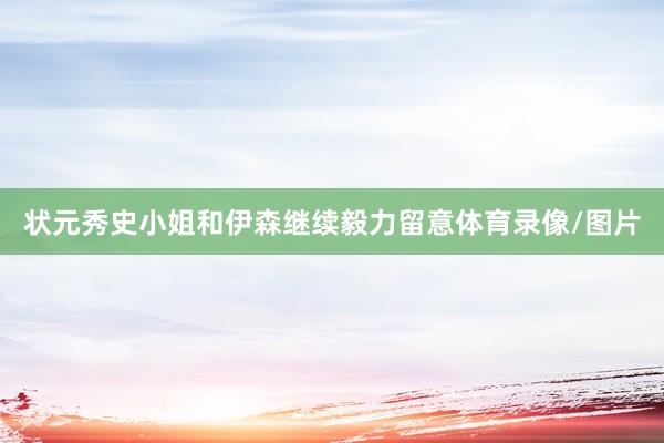 状元秀史小姐和伊森继续毅力留意体育录像/图片