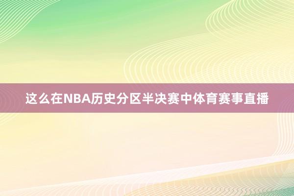 这么在NBA历史分区半决赛中体育赛事直播