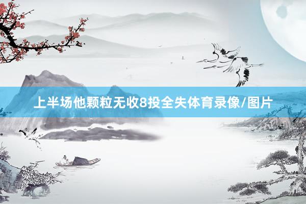 上半场他颗粒无收8投全失体育录像/图片