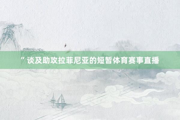 ”谈及助攻拉菲尼亚的短暂体育赛事直播
