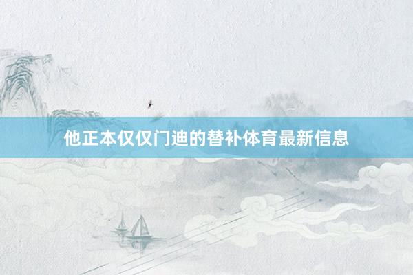 他正本仅仅门迪的替补体育最新信息
