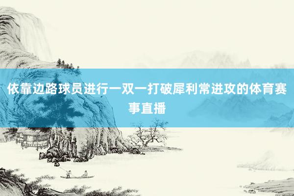 依靠边路球员进行一双一打破犀利常进攻的体育赛事直播