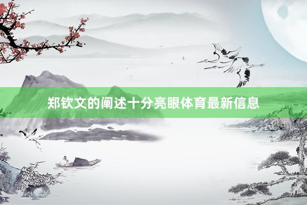 郑钦文的阐述十分亮眼体育最新信息