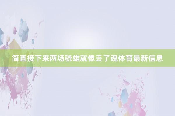 简直接下来两场骁雄就像丢了魂体育最新信息
