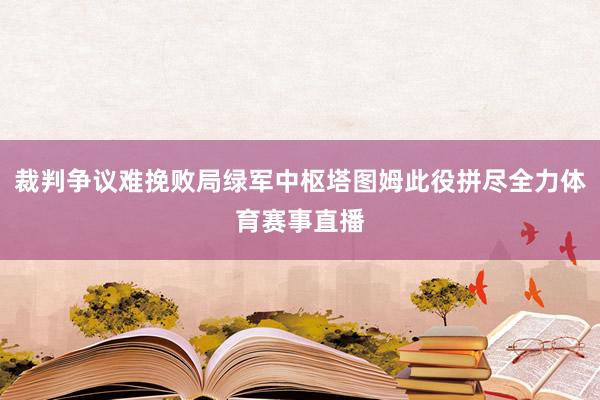 裁判争议难挽败局绿军中枢塔图姆此役拼尽全力体育赛事直播