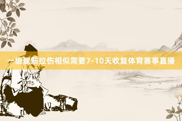 一级腿筋拉伤相似需要7-10天收复体育赛事直播
