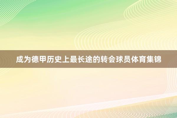 成为德甲历史上最长途的转会球员体育集锦