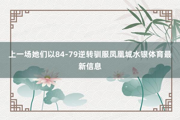 上一场她们以84-79逆转驯服凤凰城水银体育最新信息