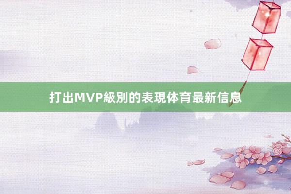 打出MVP級別的表現体育最新信息