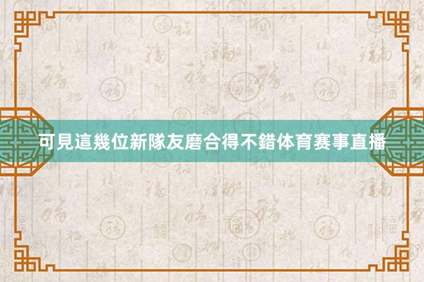 可見這幾位新隊友磨合得不錯体育赛事直播