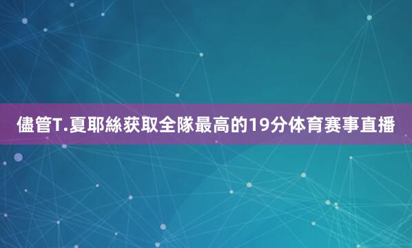 儘管T.夏耶絲获取全隊最高的19分体育赛事直播
