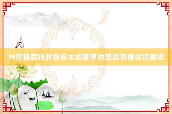 M直播屆時將會有本場賽事的現場直播体育集锦