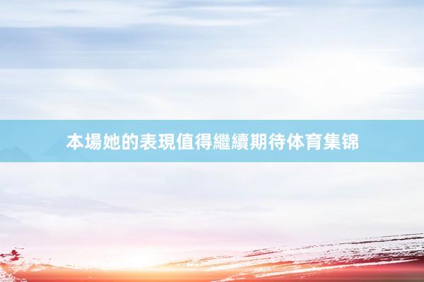 本場她的表現值得繼續期待体育集锦