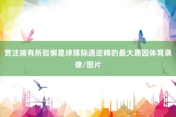 贯注端有所鬆懈是球隊际遇逆轉的最大原因体育录像/图片