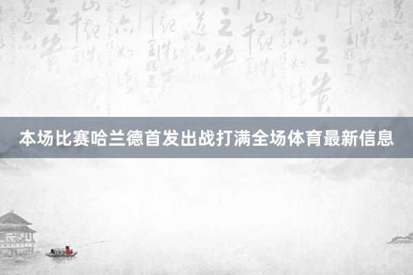 本场比赛哈兰德首发出战打满全场体育最新信息