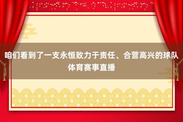 咱们看到了一支永恒致力于责任、合营高兴的球队体育赛事直播