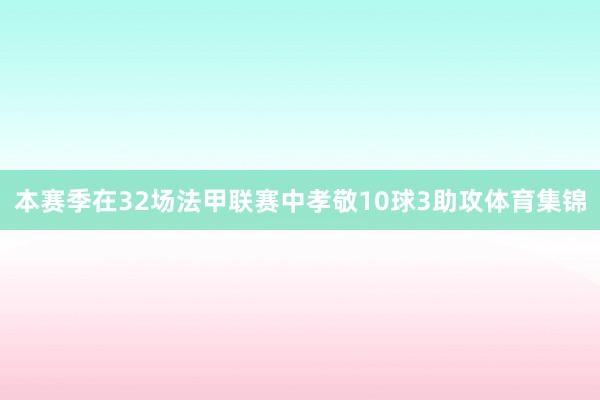 本赛季在32场法甲联赛中孝敬10球3助攻体育集锦