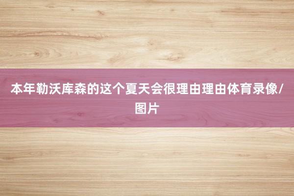 本年勒沃库森的这个夏天会很理由理由体育录像/图片