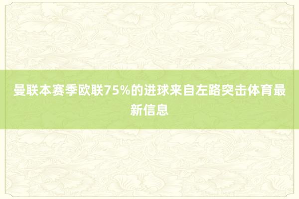 曼联本赛季欧联75%的进球来自左路突击体育最新信息