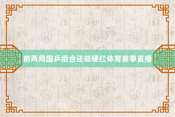 前两局国乒组合还能硬扛体育赛事直播