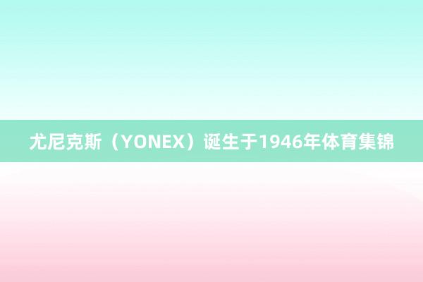 尤尼克斯（YONEX）诞生于1946年体育集锦