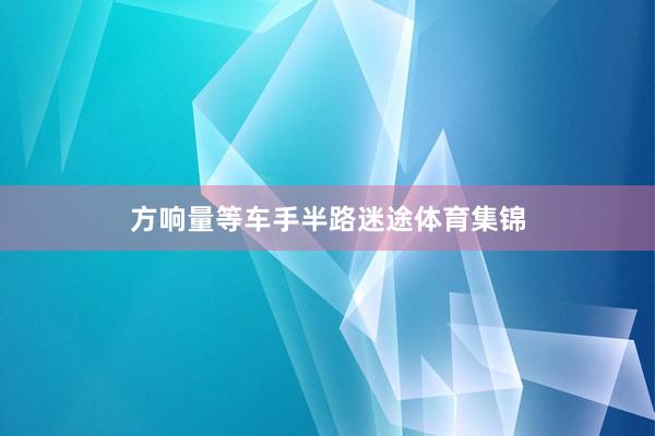 方响量等车手半路迷途体育集锦