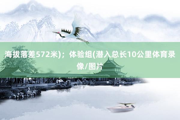 海拔落差572米)；体验组(潜入总长10公里体育录像/图片