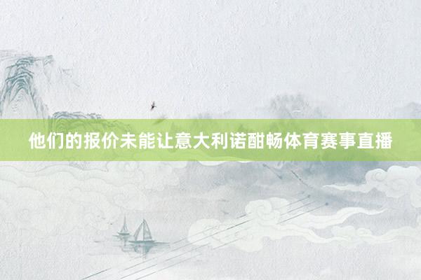 他们的报价未能让意大利诺酣畅体育赛事直播