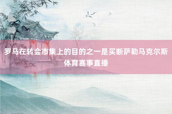 罗马在转会市集上的目的之一是买断萨勒马克尔斯体育赛事直播