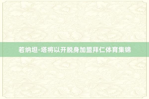 若纳坦-塔将以开脱身加盟拜仁体育集锦