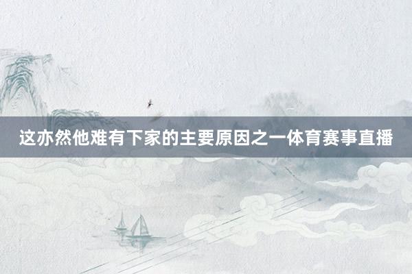 这亦然他难有下家的主要原因之一体育赛事直播