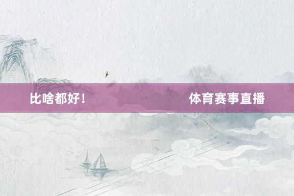 比啥都好！                            体育赛事直播