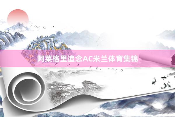 阿莱格里追念AC米兰体育集锦