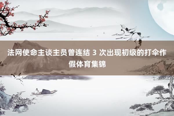 法网使命主谈主员曾连结 3 次出现初级的打伞作假体育集锦