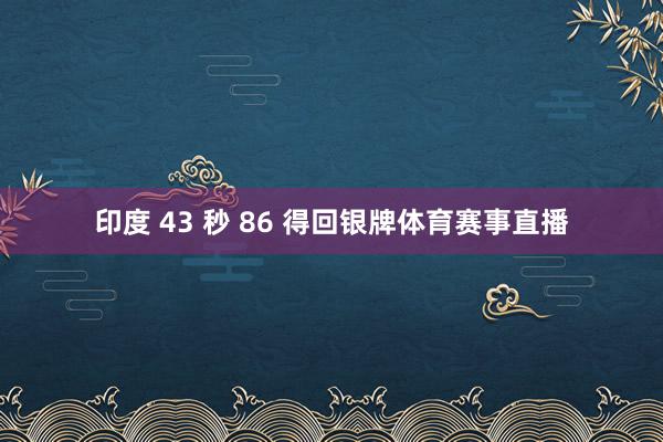 印度 43 秒 86 得回银牌体育赛事直播