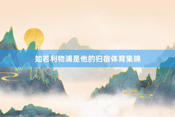 如若利物浦是他的归宿体育集锦