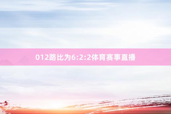 012路比为6:2:2体育赛事直播