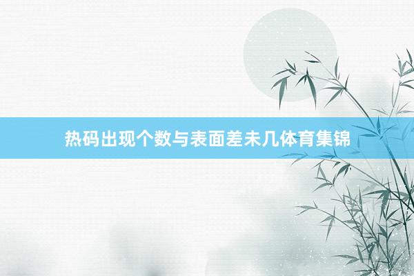 热码出现个数与表面差未几体育集锦