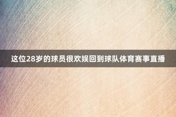 这位28岁的球员很欢娱回到球队体育赛事直播