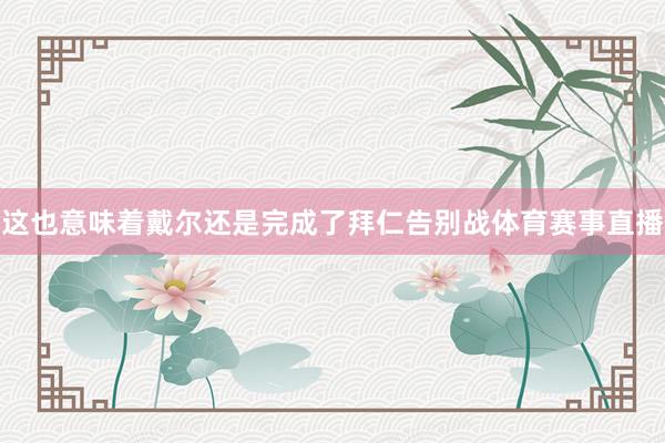 这也意味着戴尔还是完成了拜仁告别战体育赛事直播
