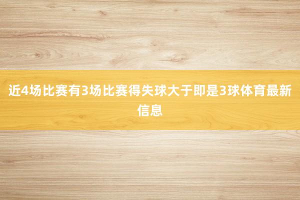 近4场比赛有3场比赛得失球大于即是3球体育最新信息