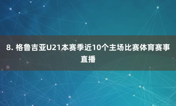 8. 格鲁吉亚U21本赛季近10个主场比赛体育赛事直播