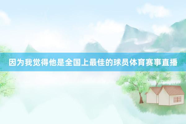 因为我觉得他是全国上最佳的球员体育赛事直播