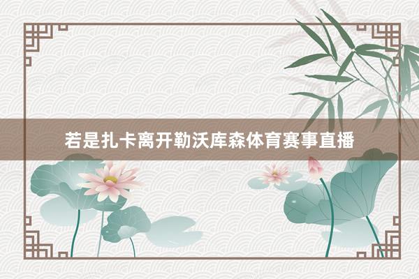若是扎卡离开勒沃库森体育赛事直播