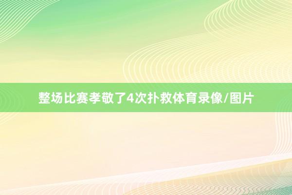 整场比赛孝敬了4次扑救体育录像/图片