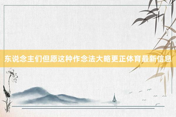 东说念主们但愿这种作念法大略更正体育最新信息