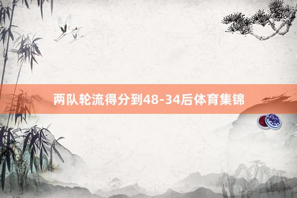 两队轮流得分到48-34后体育集锦